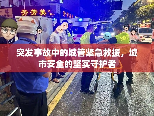突发事故中的城管紧急救援，城市安全的坚实守护者