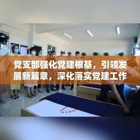党支部强化党建根基,引领发展新篇章,深化落实党建工作实践
