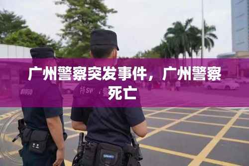 广州警察突发事件,广州警察死亡