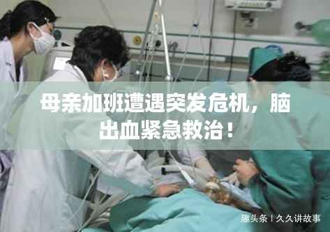母亲加班遭遇突发危机,脑出血紧急救治!