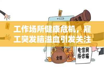 工作场所健康危机,雇工突发脑溢血引发关注与应对策略