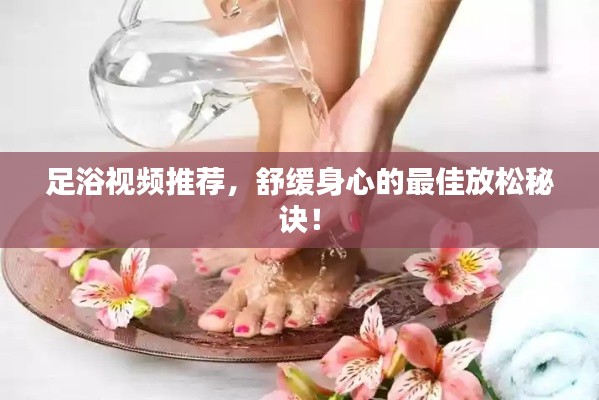 足浴视频推荐,舒缓身心的最佳放松秘诀!