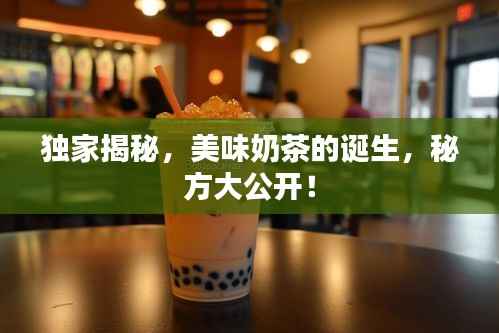 独家揭秘,美味奶茶的诞生,秘方大公开!