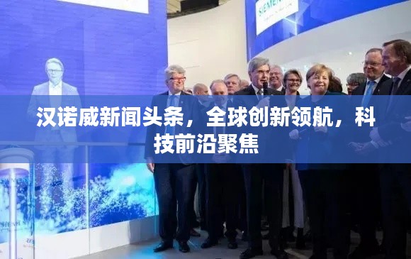 汉诺威新闻头条,全球创新领航,科技前沿聚焦