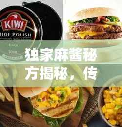 独家麻酱秘方揭秘，传统美味背后的秘密之源！