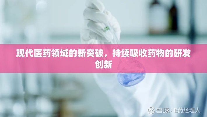 现代医药领域的新突破,持续吸收药物的研发创新