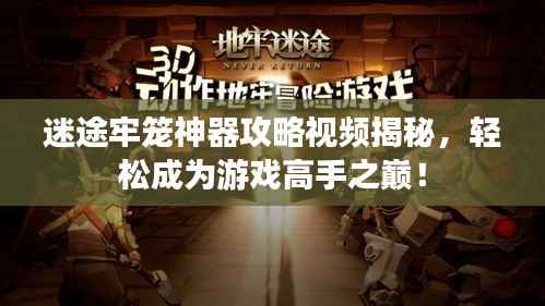 迷途牢笼神器攻略视频揭秘,轻松成为游戏高手之巅!