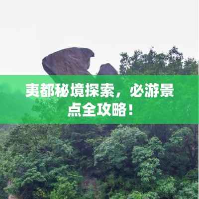 夷都秘境探索,必游景点全攻略!