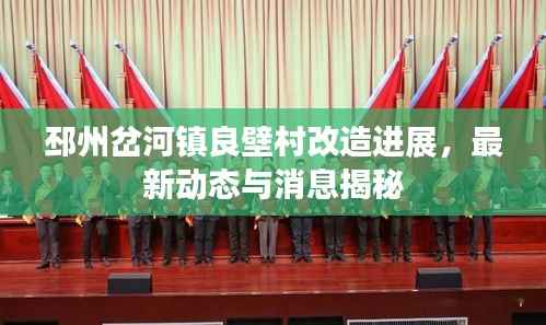 邳州岔河镇良壁村改造进展,最新动态与消息揭秘