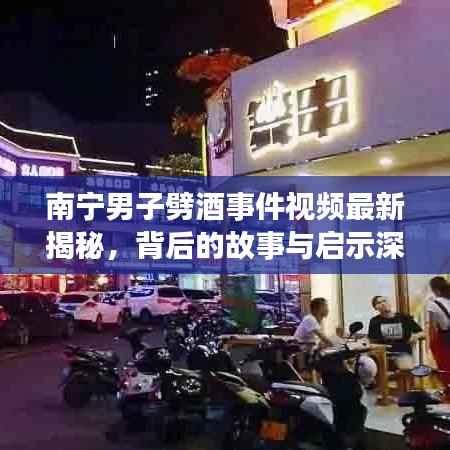 南宁男子劈酒事件视频最新揭秘,背后的故事与启示深度探究
