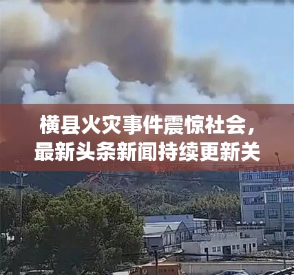 横县火灾事件震惊社会,最新头条新闻持续更新关注