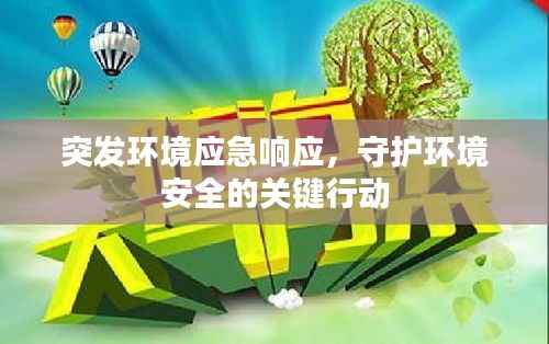 突发环境应急响应,守护环境安全的关键行动