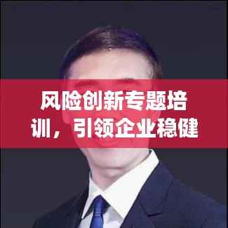 风险创新专题培训,引领企业稳健发展之路