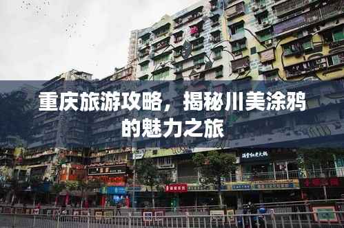 重庆旅游攻略,揭秘川美涂鸦的魅力之旅