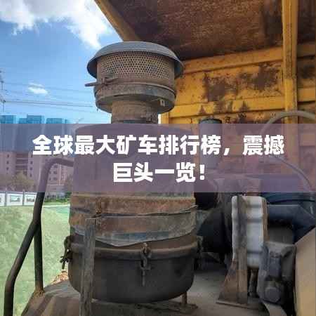 全球最大矿车排行榜,震撼巨头一览!