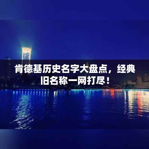肯德基历史名字大盘点,经典旧名称一网打尽!