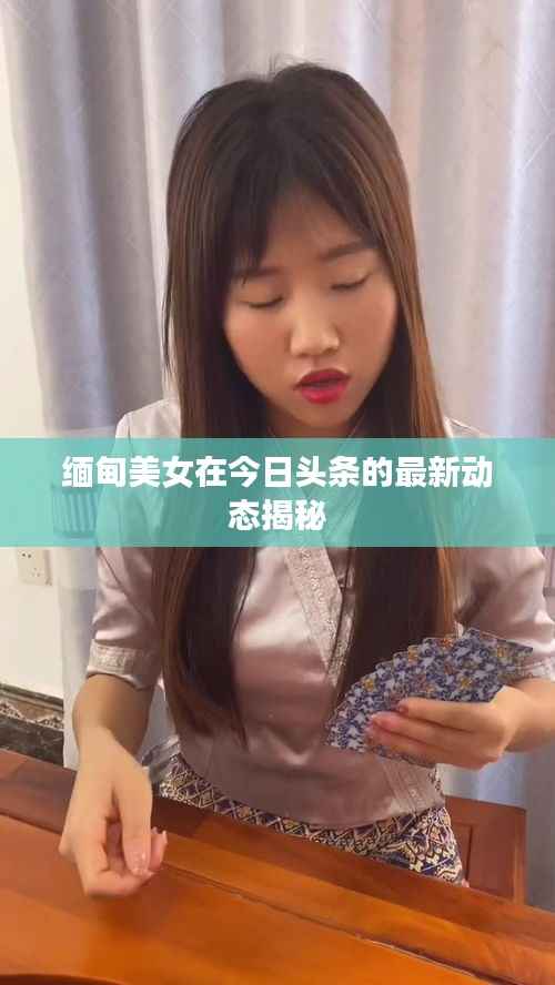 缅甸美女在今日头条的最新动态揭秘