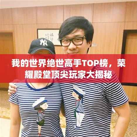 我的世界绝世高手TOP榜,荣耀殿堂顶尖玩家大揭秘