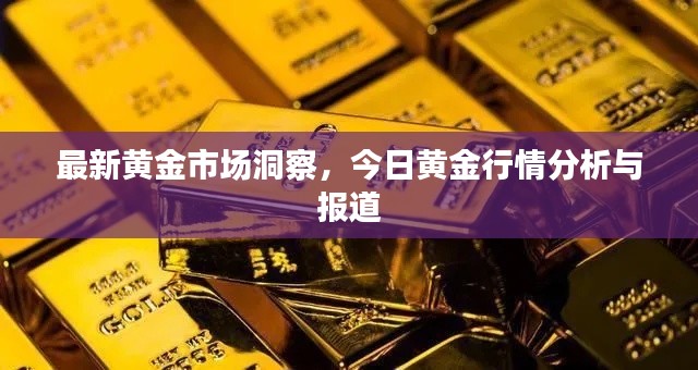最新黄金市场洞察，今日黄金行情分析与报道