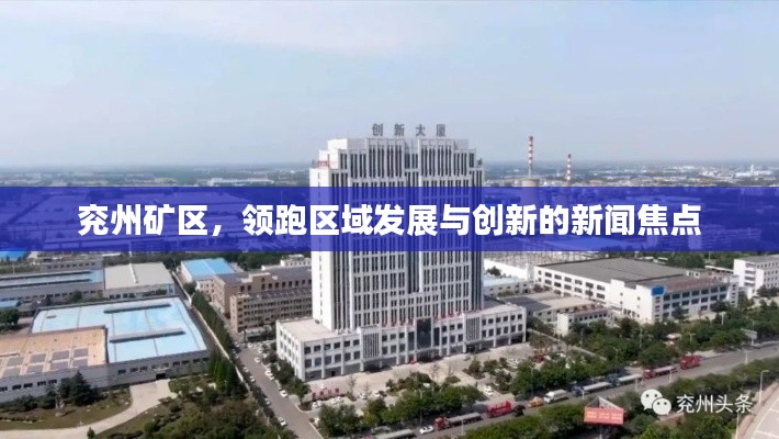 兖州矿区,领跑区域发展与创新的新闻焦点