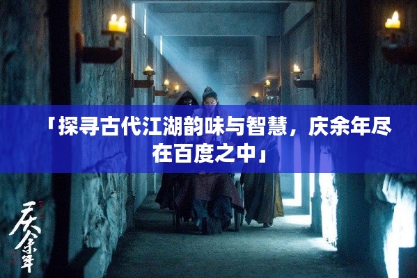 「探寻古代江湖韵味与智慧,庆余年尽在百度之中」