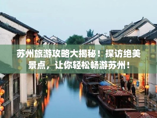 苏州旅游攻略大揭秘!探访绝美景点,让你轻松畅游苏州!